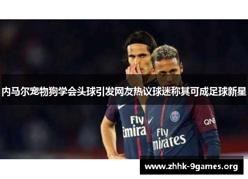 内马尔宠物狗学会头球引发网友热议球迷称其可成足球新星