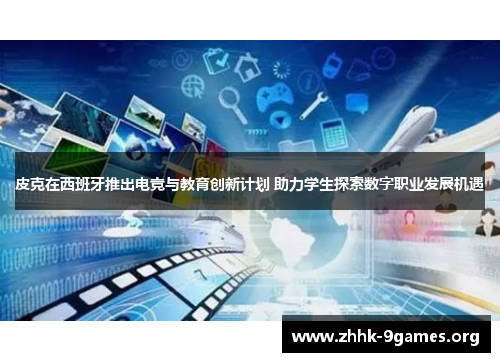 皮克在西班牙推出电竞与教育创新计划 助力学生探索数字职业发展机遇 皮克在西班牙推出电竞与教育创新计划 助力学生探索数字职业发展机遇