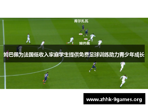 姆巴佩为法国低收入家庭学生提供免费足球训练助力青少年成长