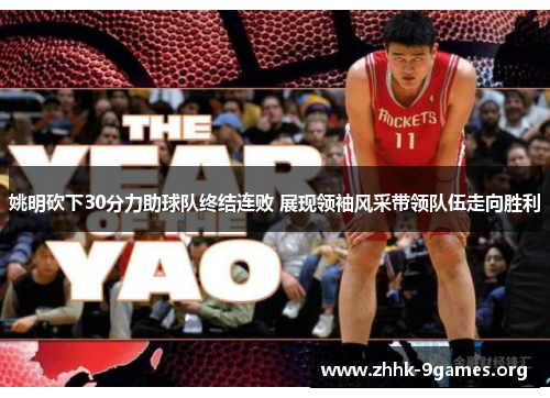 姚明砍下30分力助球队终结连败 展现领袖风采带领队伍走向胜利