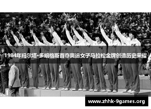 1984年玛尔塔·多明格斯首夺奥运女子马拉松金牌创造历史荣耀