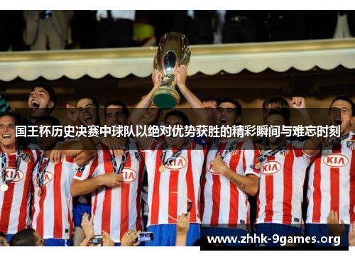 国王杯历史决赛中球队以绝对优势获胜的精彩瞬间与难忘时刻 国王杯历史决赛中球队以绝对优势获胜的精彩瞬间与难忘时刻