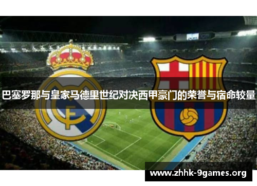 巴塞罗那与皇家马德里世纪对决西甲豪门的荣誉与宿命较量 巴塞罗那与皇家马德里世纪对决西甲豪门的荣誉与宿命较量