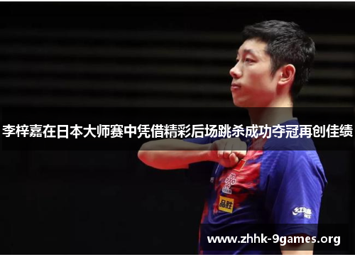 李梓嘉在日本大师赛中凭借精彩后场跳杀成功夺冠再创佳绩 李梓嘉在日本大师赛中凭借精彩后场跳杀成功夺冠再创佳绩