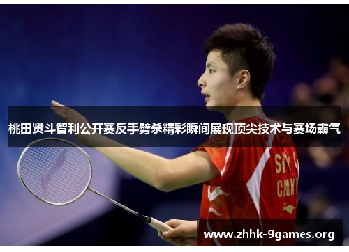 桃田贤斗智利公开赛反手劈杀精彩瞬间展现顶尖技术与赛场霸气 桃田贤斗智利公开赛反手劈杀精彩瞬间展现顶尖技术与赛场霸气