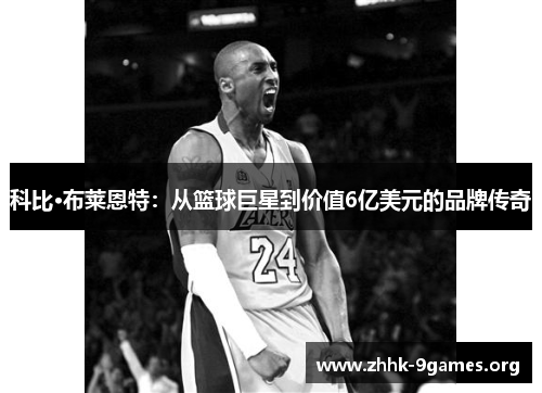 科比·布莱恩特:从篮球巨星到价值6亿美元的品牌传奇 科比·布莱恩特:从篮球巨星到价值6亿美元的品牌传奇