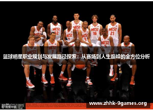 篮球明星职业规划与发展路径探索:从赛场到人生巅峰的全方位分析 篮球明星职业规划与发展路径探索:从赛场到人生巅峰的全方位分析