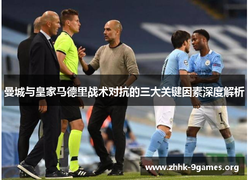 曼城与皇家马德里战术对抗的三大关键因素深度解析