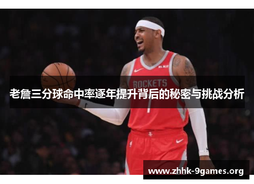 老詹三分球命中率逐年提升背后的秘密与挑战分析
