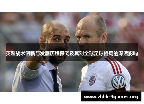 英超战术创新与发展历程探究及其对全球足球格局的深远影响 英超战术创新与发展历程探究及其对全球足球格局的深远影响