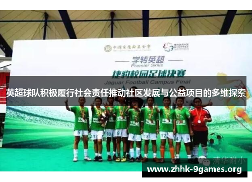英超球队积极履行社会责任推动社区发展与公益项目的多维探索