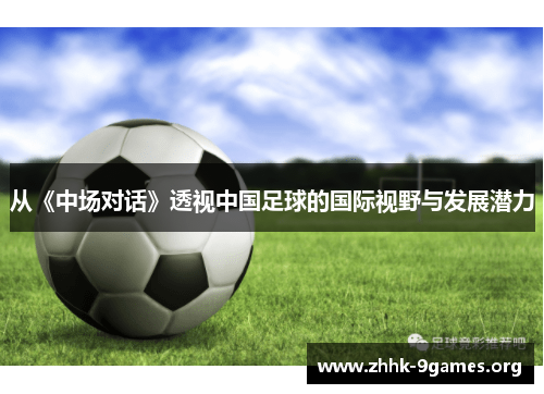 从《中场对话》透视中国足球的国际视野与发展潜力