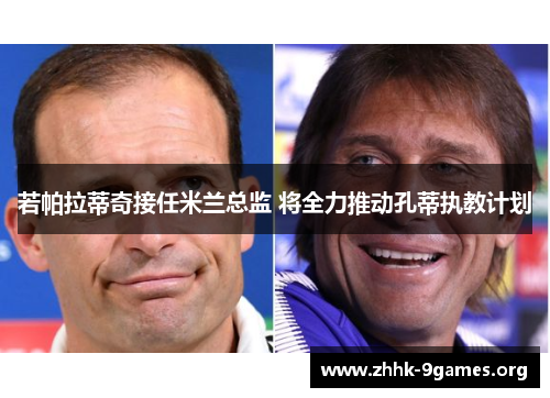 若帕拉蒂奇接任米兰总监 将全力推动孔蒂执教计划