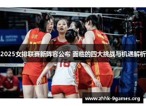 2025女排联赛新阵容公布 面临的四大挑战与机遇解析