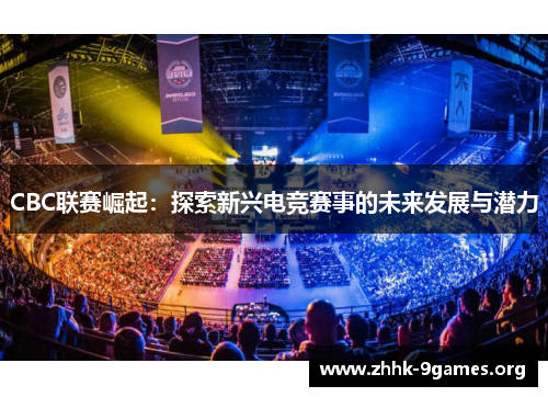 CBC联赛崛起：探索新兴电竞赛事的未来发展与潜力