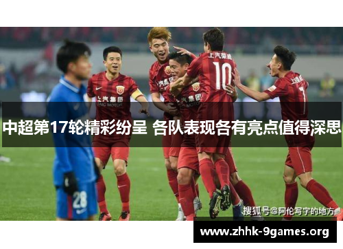 中超第17轮精彩纷呈 各队表现各有亮点值得深思 中超第17轮精彩纷呈 各队表现各有亮点值得深思