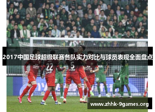2017中国足球超级联赛各队实力对比与球员表现全面盘点