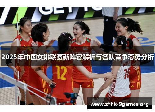 2025年中国女排联赛新阵容解析与各队竞争态势分析