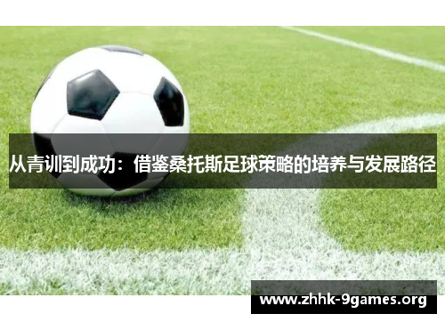 从青训到成功:借鉴桑托斯足球策略的培养与发展路径 从青训到成功:借鉴桑托斯足球策略的培养与发展路径