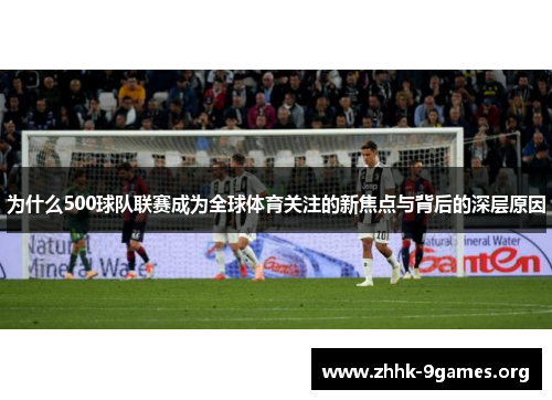 为什么500球队联赛成为全球体育关注的新焦点与背后的深层原因