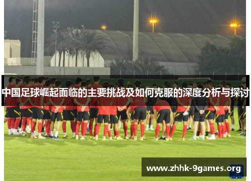 中国足球崛起面临的主要挑战及如何克服的深度分析与探讨