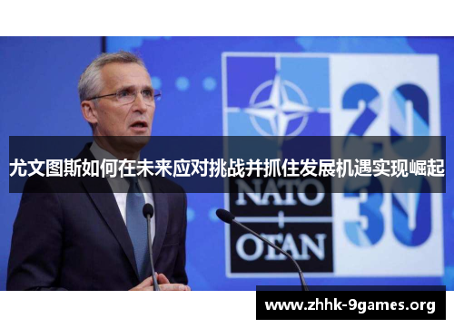 尤文图斯如何在未来应对挑战并抓住发展机遇实现崛起