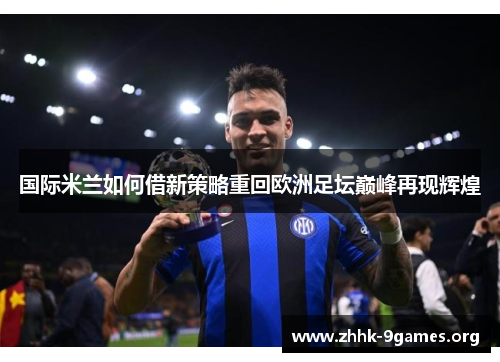 国际米兰如何借新策略重回欧洲足坛巅峰再现辉煌