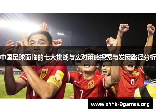 中国足球面临的七大挑战与应对策略探索与发展路径分析