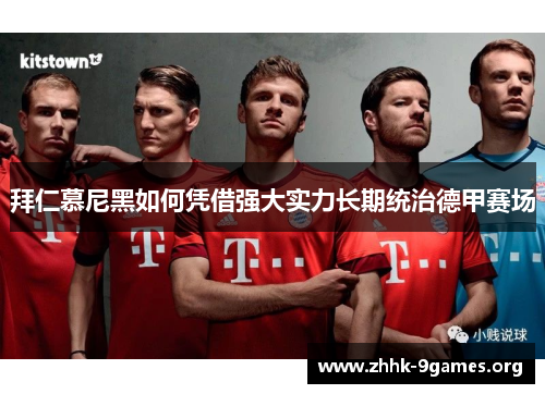 拜仁慕尼黑如何凭借强大实力长期统治德甲赛场 拜仁慕尼黑如何凭借强大实力长期统治德甲赛场