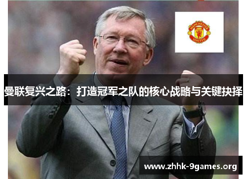 曼联复兴之路：打造冠军之队的核心战略与关键抉择