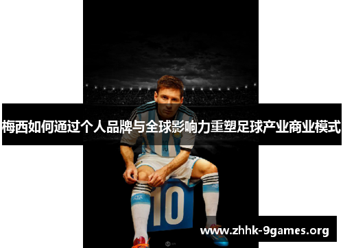 梅西如何通过个人品牌与全球影响力重塑足球产业商业模式