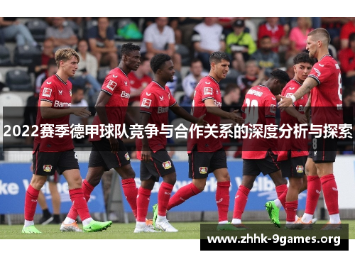 2022赛季德甲球队竞争与合作关系的深度分析与探索
