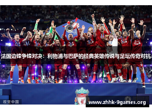 法国边锋争锋对决：利物浦与巴萨的经典英雄传说与足坛传奇对抗