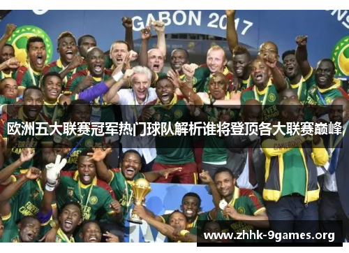 欧洲五大联赛冠军热门球队解析谁将登顶各大联赛巅峰