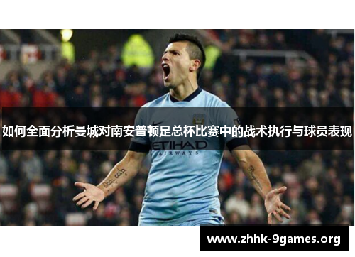 如何全面分析曼城对南安普顿足总杯比赛中的战术执行与球员表现