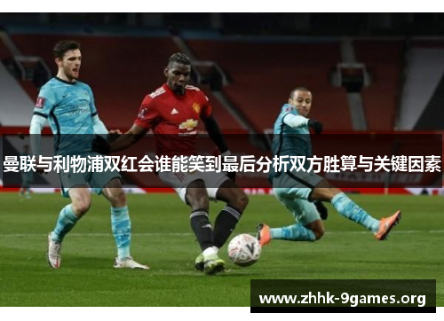 曼联与利物浦双红会谁能笑到最后分析双方胜算与关键因素