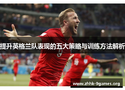 提升英格兰队表现的五大策略与训练方法解析