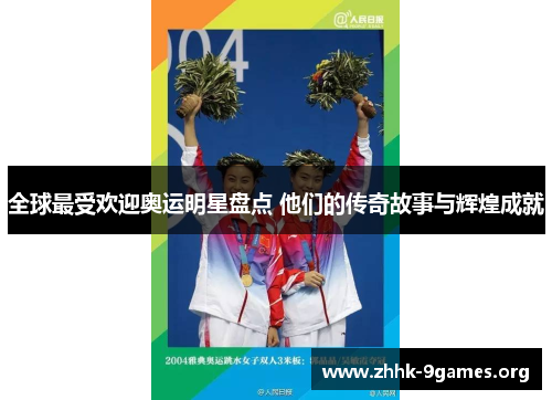 全球最受欢迎奥运明星盘点 他们的传奇故事与辉煌成就