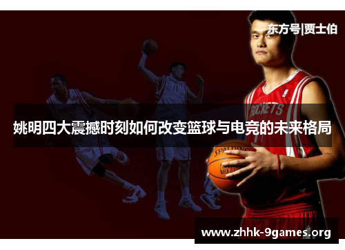 姚明四大震撼时刻如何改变篮球与电竞的未来格局