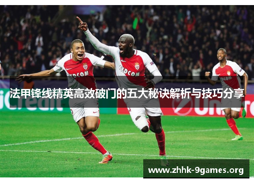 法甲锋线精英高效破门的五大秘诀解析与技巧分享