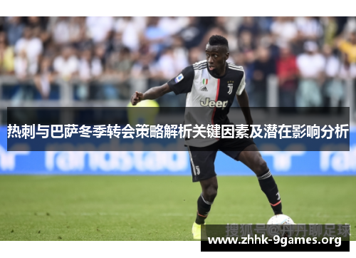 热刺与巴萨冬季转会策略解析关键因素及潜在影响分析 热刺与巴萨冬季转会策略解析关键因素及潜在影响分析