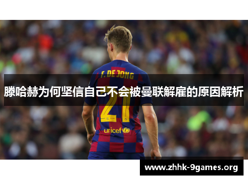 滕哈赫为何坚信自己不会被曼联解雇的原因解析 滕哈赫为何坚信自己不会被曼联解雇的原因解析