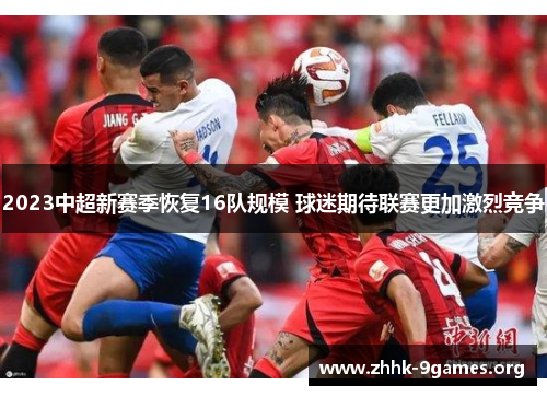 2023中超新赛季恢复16队规模 球迷期待联赛更加激烈竞争