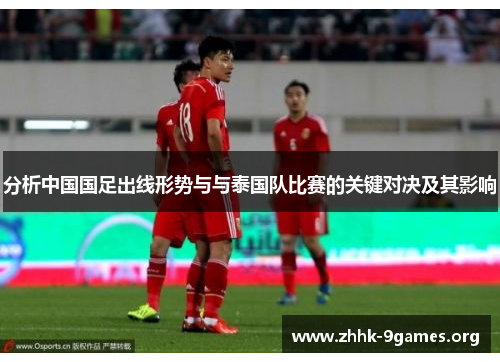 分析中国国足出线形势与与泰国队比赛的关键对决及其影响