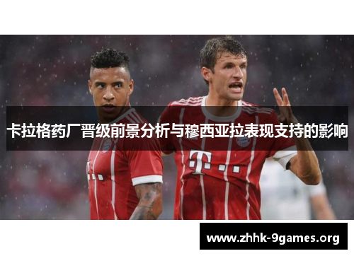 卡拉格药厂晋级前景分析与穆西亚拉表现支持的影响