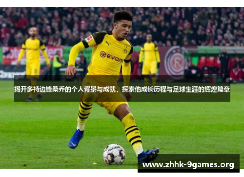 揭开多特边锋桑乔的个人背景与成就，探索他成长历程与足球生涯的辉煌篇章