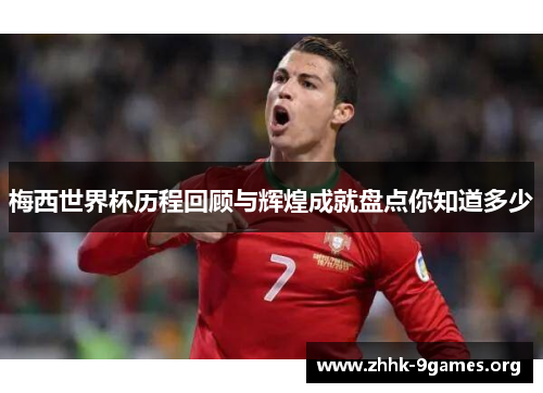 梅西世界杯历程回顾与辉煌成就盘点你知道多少