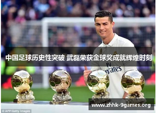 中国足球历史性突破 武磊荣获金球奖成就辉煌时刻 中国足球历史性突破 武磊荣获金球奖成就辉煌时刻