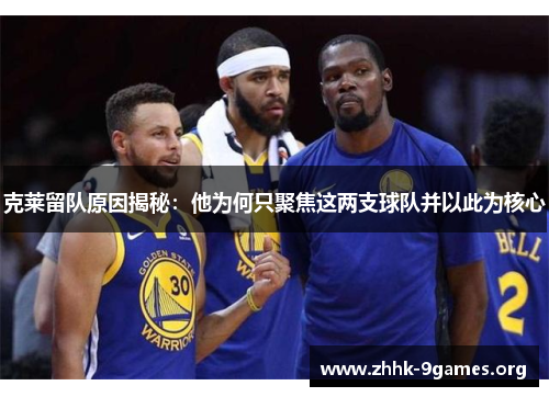 克莱留队原因揭秘：他为何只聚焦这两支球队并以此为核心