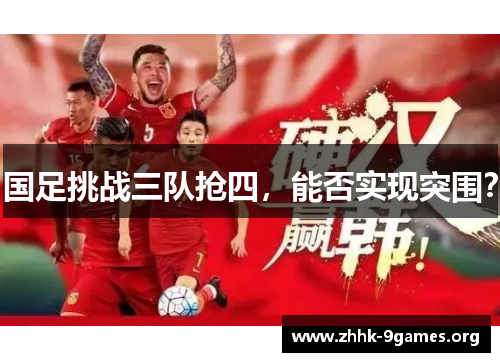 国足挑战三队抢四，能否实现突围？